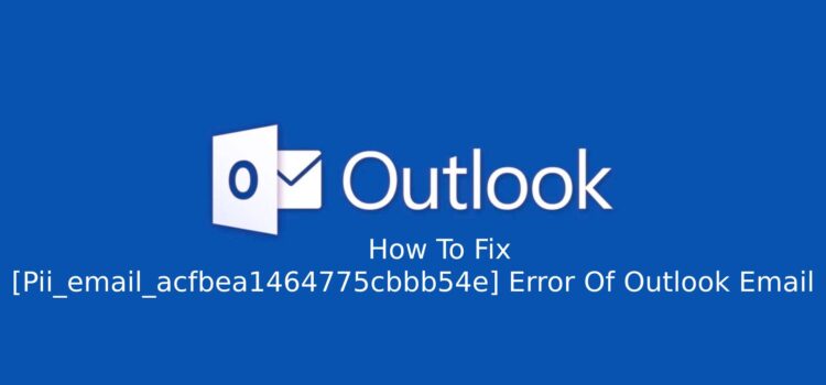 How To Fix [Pii_email_acfbea1464775cbbb54e] Error Of Outlook Email